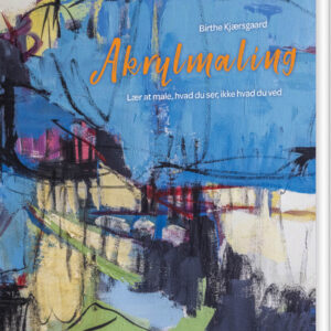 Akrylmaling - Lær At Male, Hvad Du Ser, Ikke Hvad Du Ved - Birthe Kjærsgaard - Bog